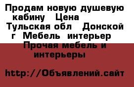 Продам новую душевую кабину › Цена ­ 20 000 - Тульская обл., Донской г. Мебель, интерьер » Прочая мебель и интерьеры   